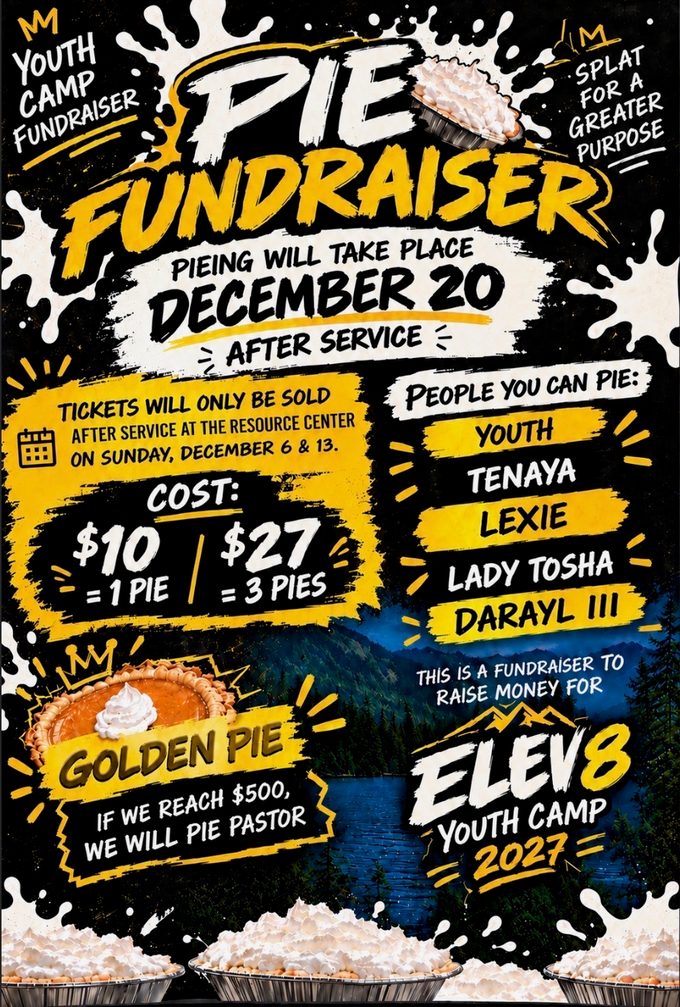 Flyer for the Youth Camp Pie Fundraiser, Splat for a greater purpose: pieing on December 20 after service; tickets sold after service at the Resource Center on Sunday, December 6 and 13; $10 for 1 pie or $27 for 3 pies; Golden Pie: if we reach $500, we will pie Pastor; raising money for ELEV8 Youth Camp 2027